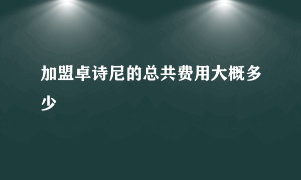 加盟卓诗尼的总共费用大概多少