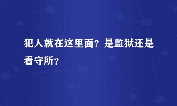 犯人就在这里面？是监狱还是看守所？