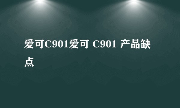 爱可C901爱可 C901 产品缺点
