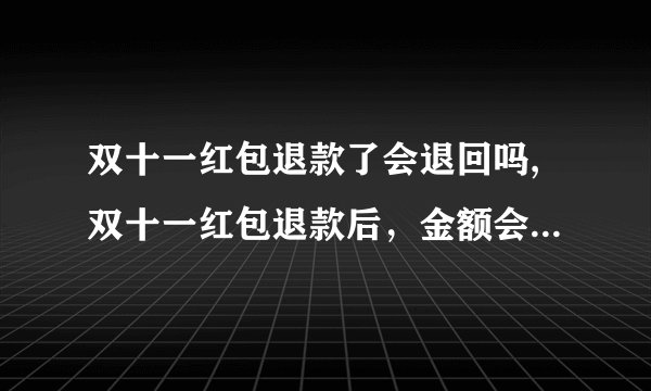 双十一红包退款了会退回吗,双十一红包退款后，金额会退回吗？