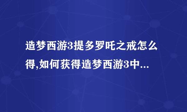 造梦西游3提多罗吒之戒怎么得,如何获得造梦西游3中的多罗吒之戒