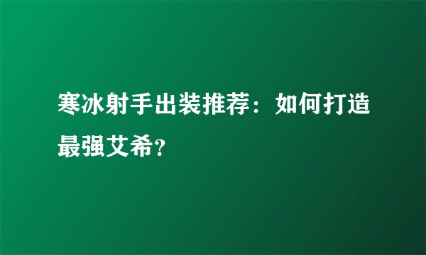 寒冰射手出装推荐：如何打造最强艾希？