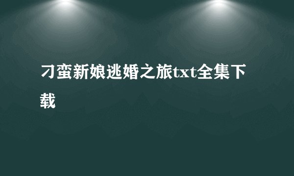 刁蛮新娘逃婚之旅txt全集下载