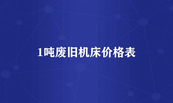1吨废旧机床价格表