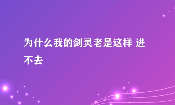 为什么我的剑灵老是这样 进不去