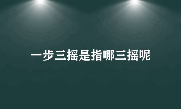 一步三摇是指哪三摇呢