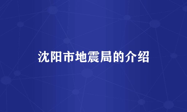 沈阳市地震局的介绍