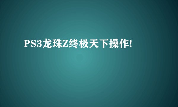 PS3龙珠Z终极天下操作!