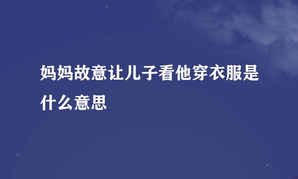 妈妈故意让儿子看他穿衣服是什么意思