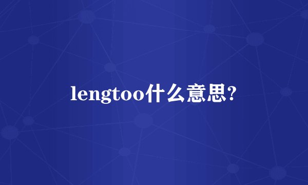 lengtoo什么意思?