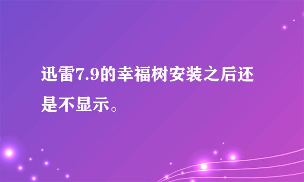 迅雷7.9的幸福树安装之后还是不显示。