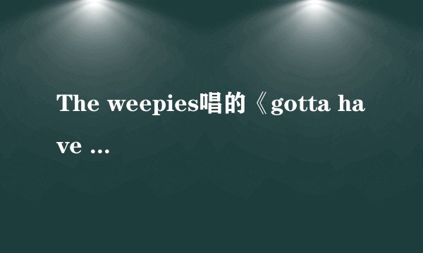 The weepies唱的《gotta have you》英文歌词和中文歌词。