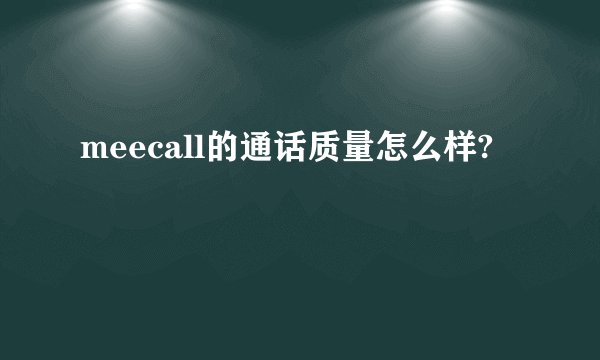 meecall的通话质量怎么样?