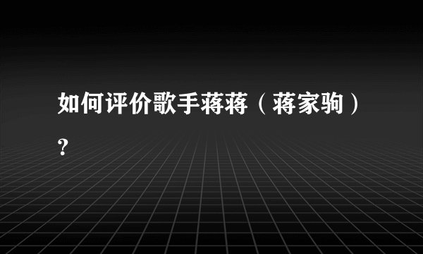 如何评价歌手蒋蒋（蒋家驹）？