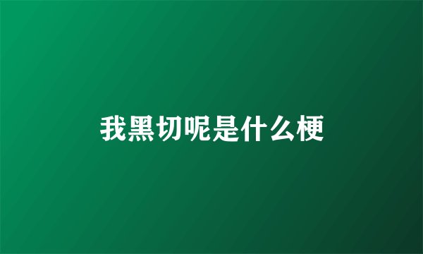 我黑切呢是什么梗