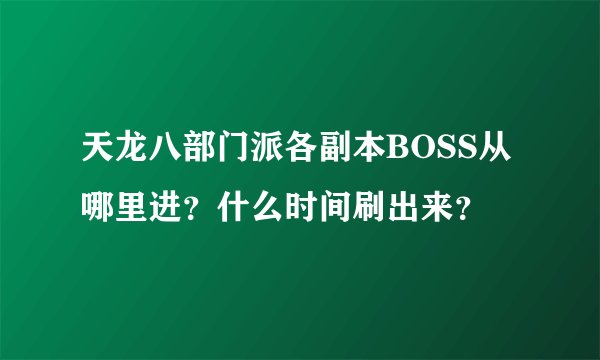 天龙八部门派各副本BOSS从哪里进？什么时间刷出来？