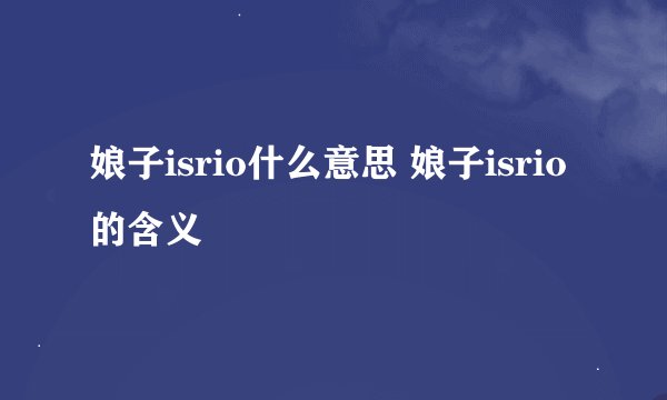 娘子isrio什么意思 娘子isrio的含义