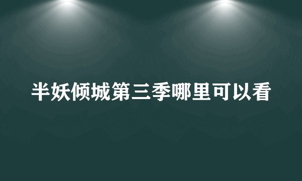 半妖倾城第三季哪里可以看