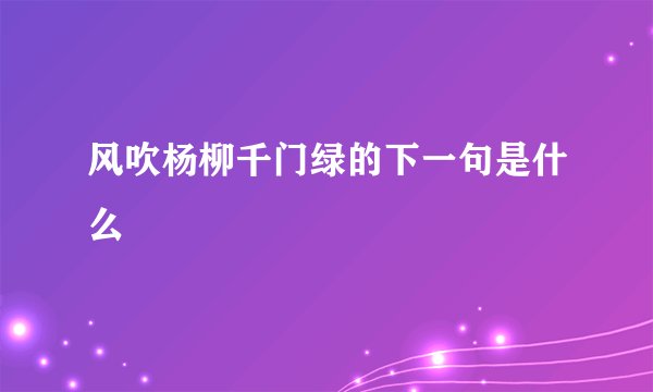 风吹杨柳千门绿的下一句是什么