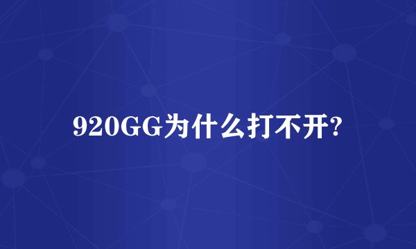 920GG为什么打不开?