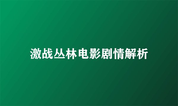 激战丛林电影剧情解析