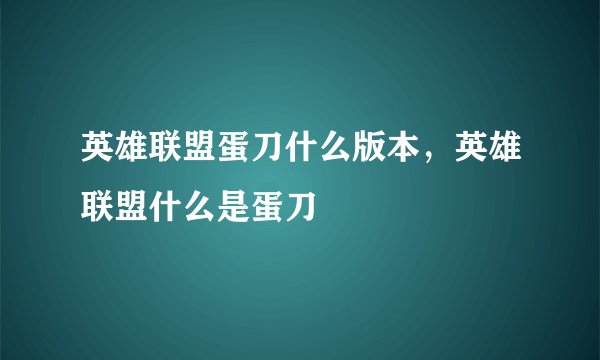 英雄联盟蛋刀什么版本，英雄联盟什么是蛋刀