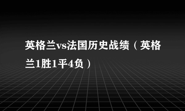 英格兰vs法国历史战绩（英格兰1胜1平4负）