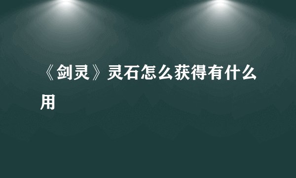 《剑灵》灵石怎么获得有什么用