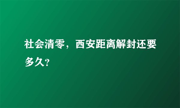 社会清零，西安距离解封还要多久？