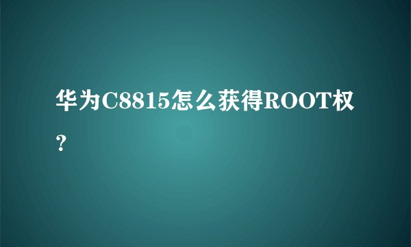 华为C8815怎么获得ROOT权？