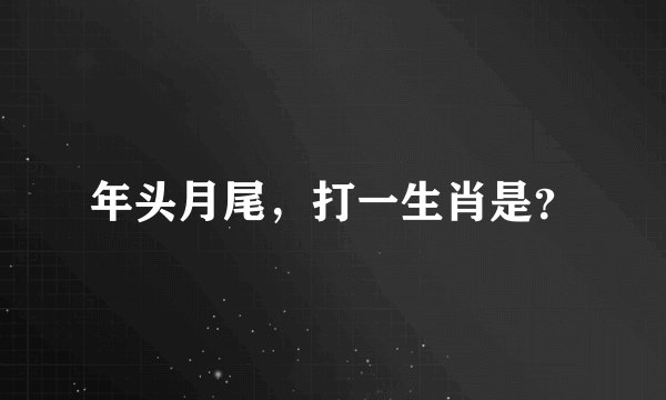 年头月尾，打一生肖是？