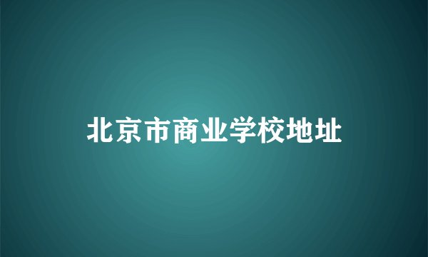 北京市商业学校地址