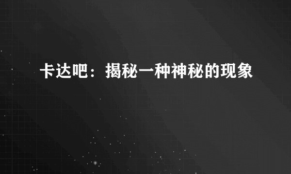 卡达吧：揭秘一种神秘的现象