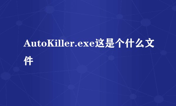 AutoKiller.exe这是个什么文件