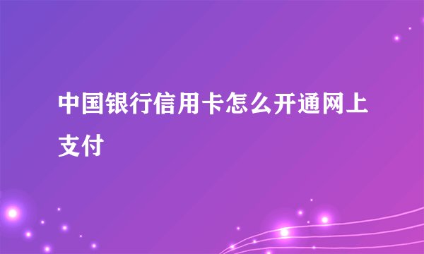 中国银行信用卡怎么开通网上支付