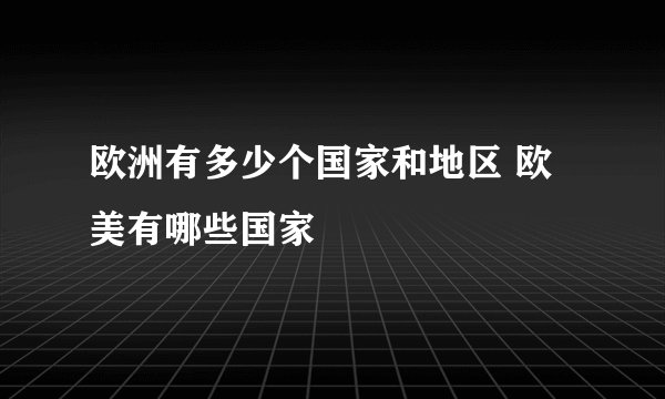 欧洲有多少个国家和地区 欧美有哪些国家