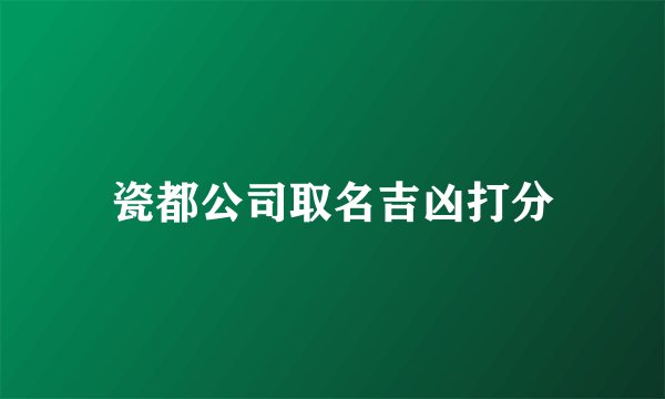 瓷都公司取名吉凶打分