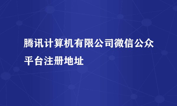 腾讯计算机有限公司微信公众平台注册地址