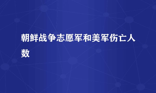 朝鲜战争志愿军和美军伤亡人数