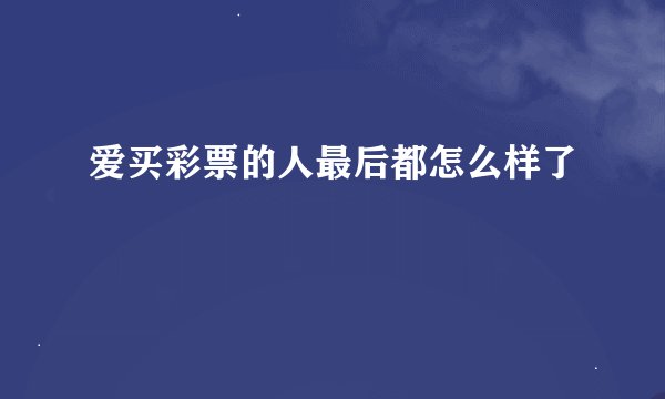 爱买彩票的人最后都怎么样了