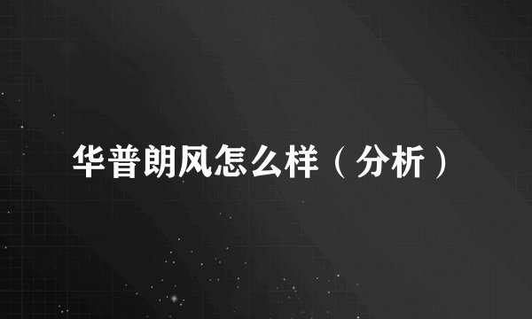 华普朗风怎么样（分析）