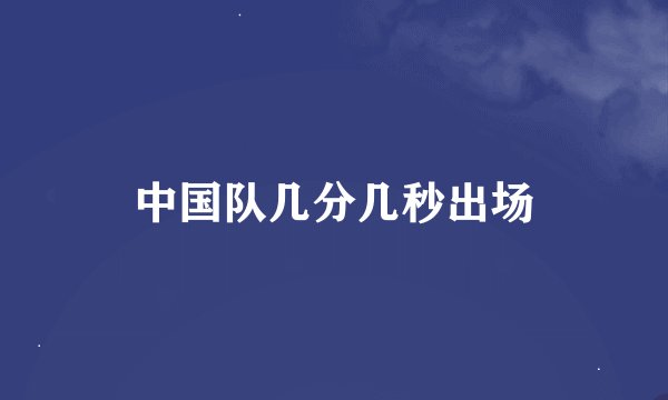 中国队几分几秒出场