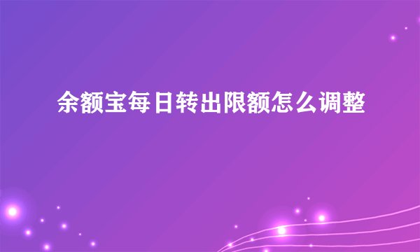 余额宝每日转出限额怎么调整
