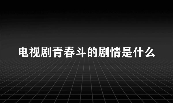 电视剧青春斗的剧情是什么