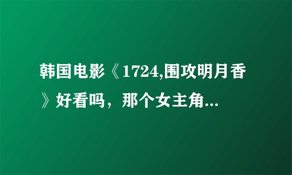韩国电影《1724,围攻明月香》好看吗,那个女主角 叫什么名字?CCTV6