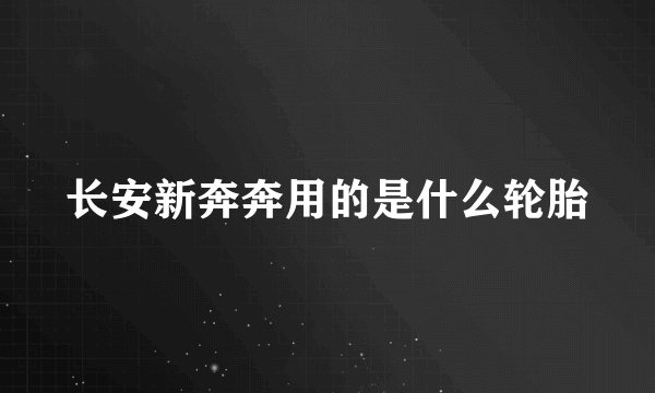 长安新奔奔用的是什么轮胎