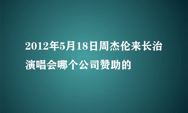 2012年5月18日周杰伦来长治演唱会哪个公司赞助的