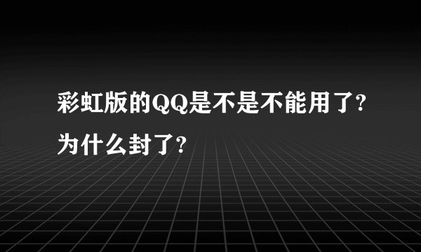 彩虹版的QQ是不是不能用了?为什么封了?