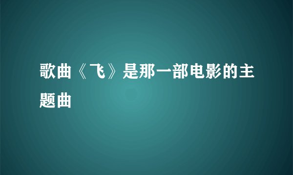 歌曲《飞》是那一部电影的主题曲