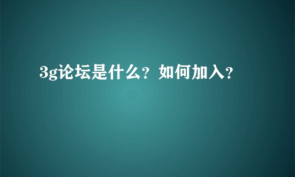 3g论坛是什么？如何加入？